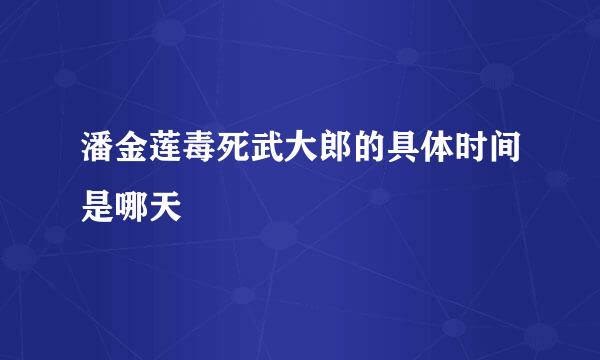 潘金莲毒死武大郎的具体时间是哪天