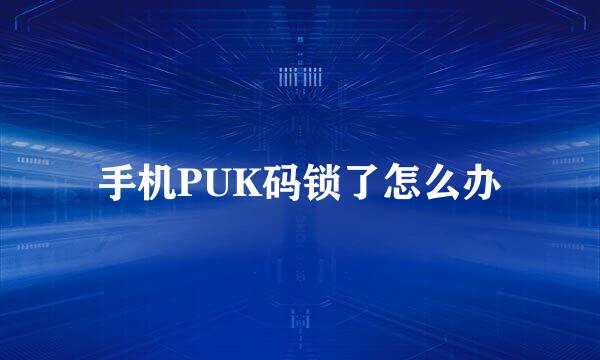 手机PUK码锁了怎么办