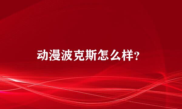 动漫波克斯怎么样？