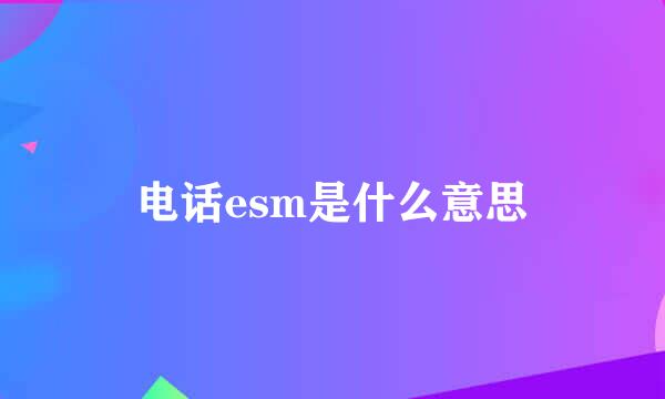 电话esm是什么意思