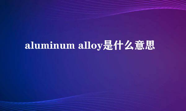 aluminum alloy是什么意思