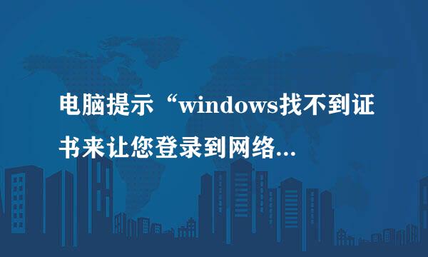 电脑提示“windows找不到证书来让您登录到网络”是什么原因？