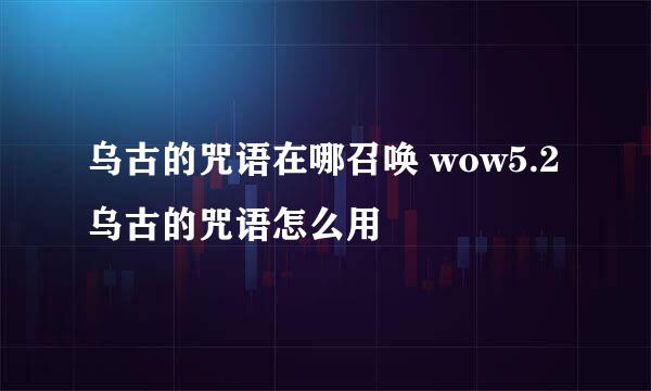 乌古的咒语在哪召唤 wow5.2乌古的咒语怎么用