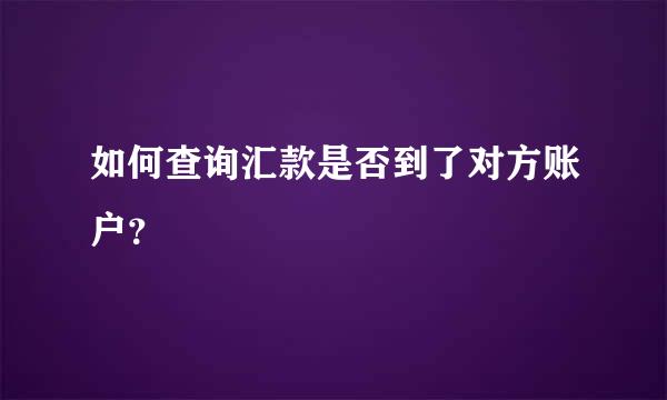 如何查询汇款是否到了对方账户？