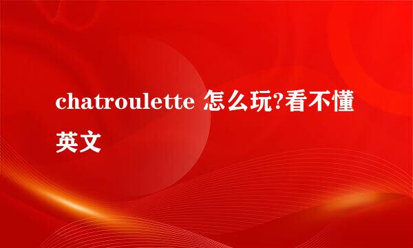 chatroulette 怎么玩?看不懂英文