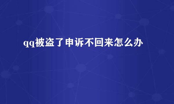 qq被盗了申诉不回来怎么办