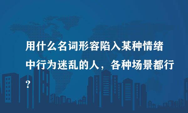 用什么名词形容陷入某种情绪中行为迷乱的人，各种场景都行？