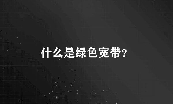 什么是绿色宽带？