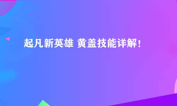 起凡新英雄 黄盖技能详解！