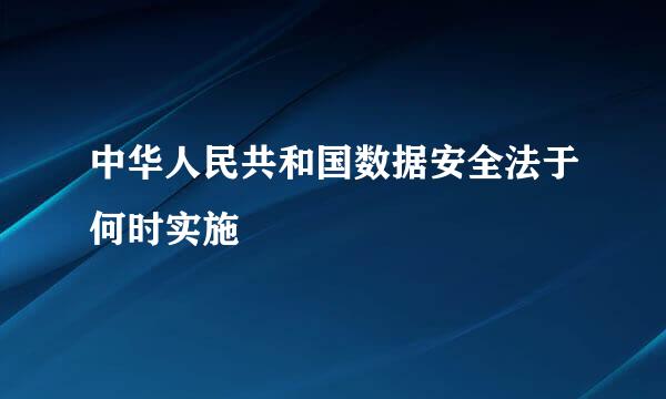 中华人民共和国数据安全法于何时实施