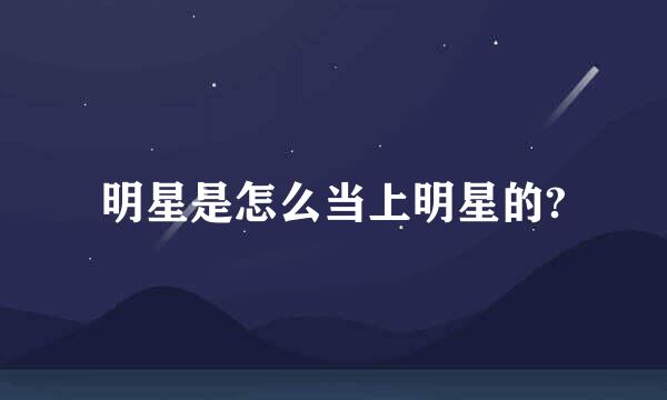 明星是怎么当上明星的?