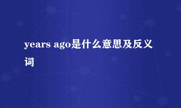 years ago是什么意思及反义词