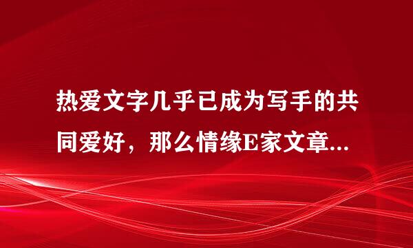 热爱文字几乎已成为写手的共同爱好，那么情缘E家文章网对于投稿作品又有什么要求吗？