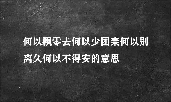 何以飘零去何以少团栾何以别离久何以不得安的意思