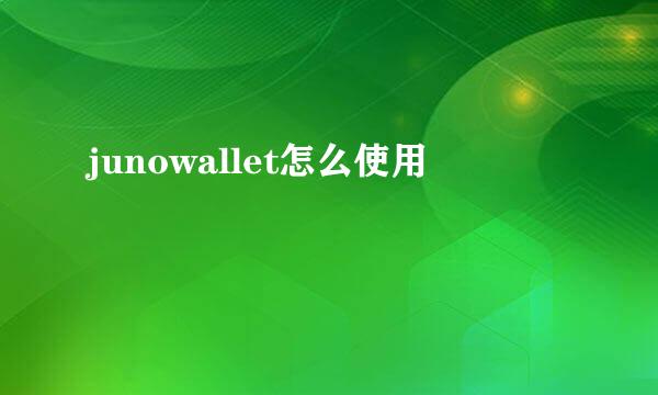 junowallet怎么使用