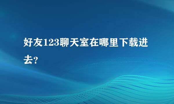 好友123聊天室在哪里下载进去？