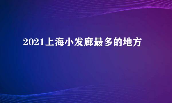 2021上海小发廊最多的地方