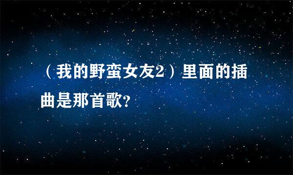 （我的野蛮女友2）里面的插曲是那首歌？