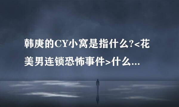 韩庚的CY小窝是指什么?<花美男连锁恐怖事件>什么时候可以在中国上映?