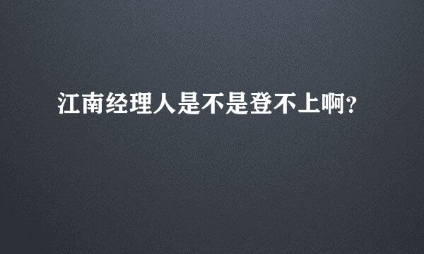 江南经理人是不是登不上啊？