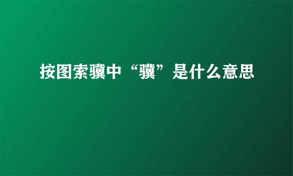 按图索骥中“骥”是什么意思