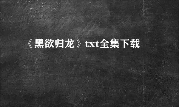 《黑欲归龙》txt全集下载