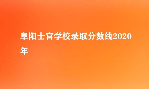 阜阳士官学校录取分数线2020年