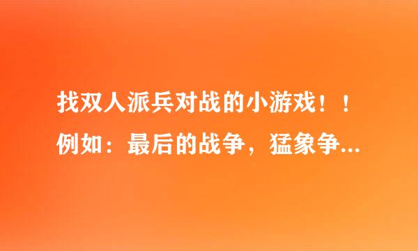 找双人派兵对战的小游戏！！例如：最后的战争，猛象争霸，为国家而战这些