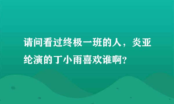 请问看过终极一班的人，炎亚纶演的丁小雨喜欢谁啊？