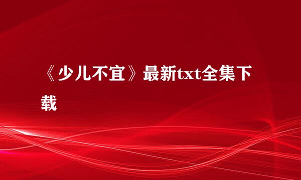 《少儿不宜》最新txt全集下载