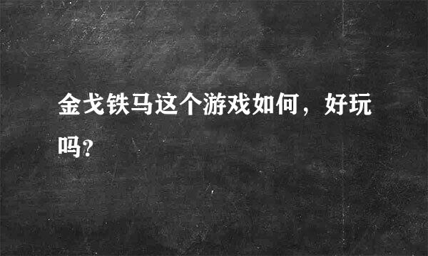 金戈铁马这个游戏如何，好玩吗？