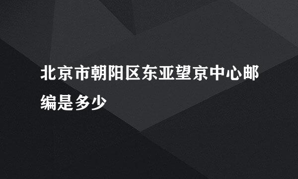 北京市朝阳区东亚望京中心邮编是多少