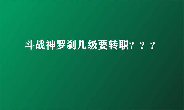 斗战神罗刹几级要转职？？？