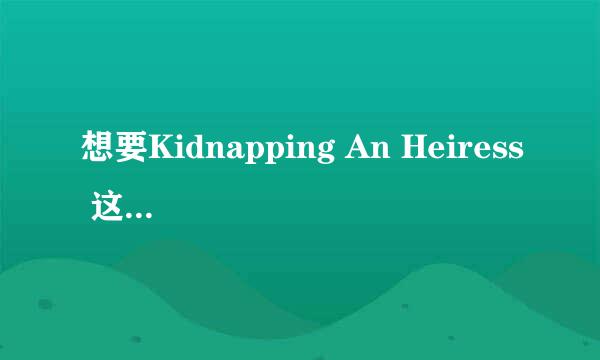 想要Kidnapping An Heiress 这首歌的中文歌词？