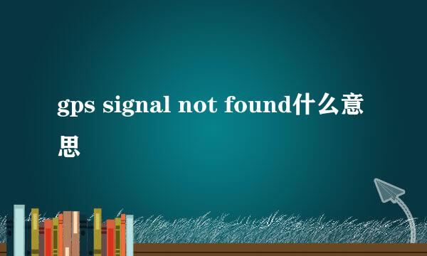 gps signal not found什么意思