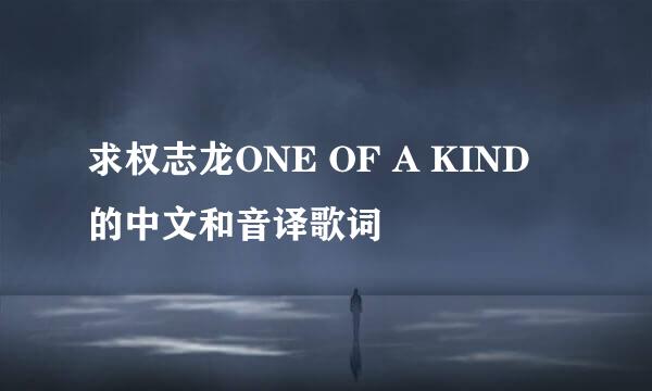 求权志龙ONE OF A KIND 的中文和音译歌词