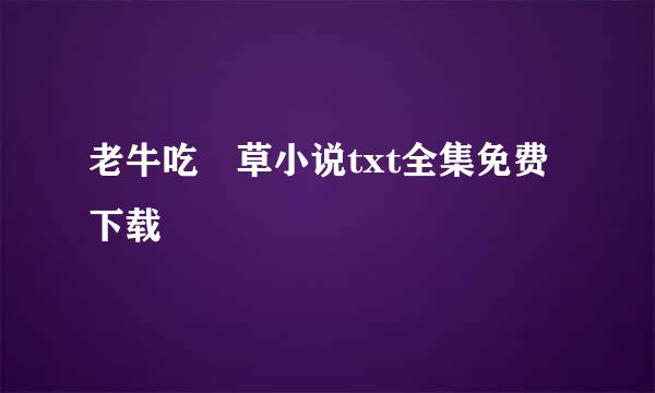 老牛吃嫰草小说txt全集免费下载