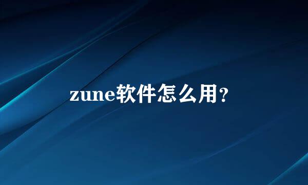 zune软件怎么用？