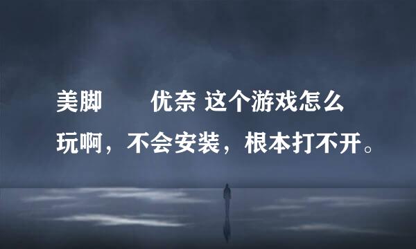 美脚隷嬢优奈 这个游戏怎么玩啊，不会安装，根本打不开。