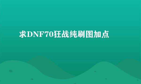 求DNF70狂战纯刷图加点