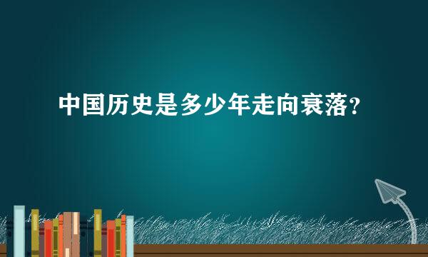 中国历史是多少年走向衰落？