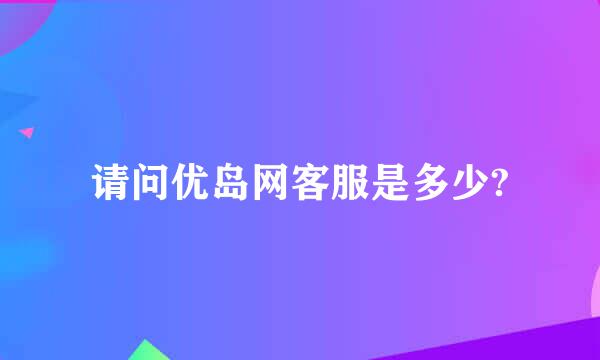 请问优岛网客服是多少?