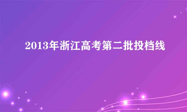 2013年浙江高考第二批投档线