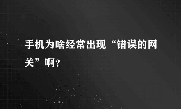 手机为啥经常出现“错误的网关”啊？