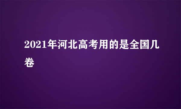 2021年河北高考用的是全国几卷