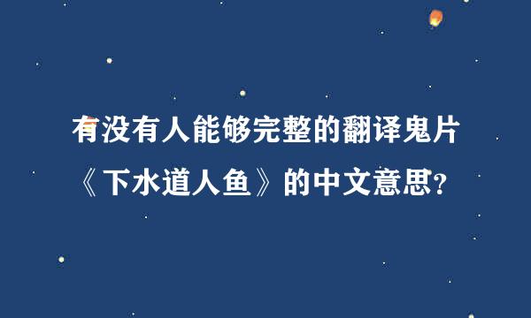 有没有人能够完整的翻译鬼片《下水道人鱼》的中文意思？