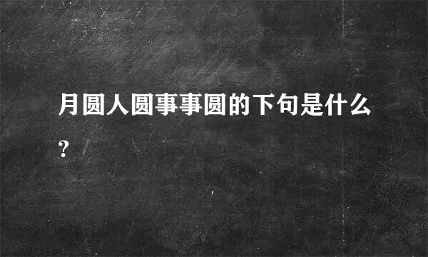 月圆人圆事事圆的下句是什么？