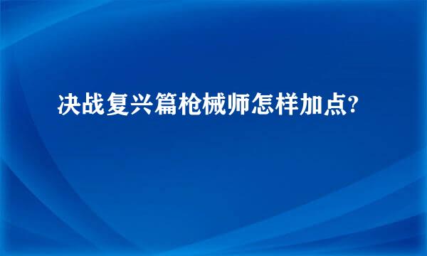 决战复兴篇枪械师怎样加点?