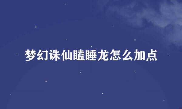 梦幻诛仙瞌睡龙怎么加点