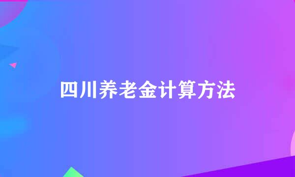 四川养老金计算方法